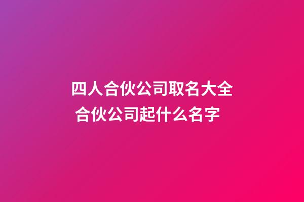 四人合伙公司取名大全 合伙公司起什么名字-第1張-公司起名-玄機派